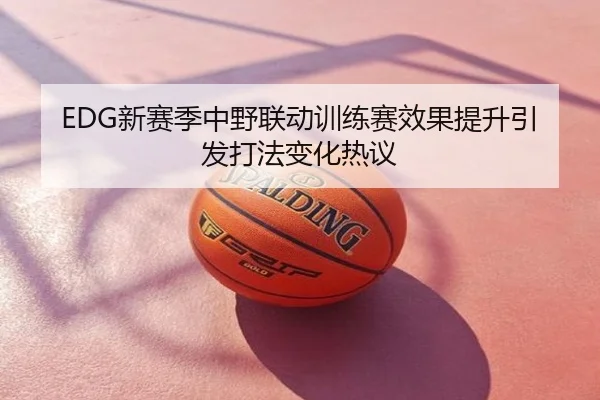 EDG新赛季中野联动训练赛效果提升引发打法变化热议
