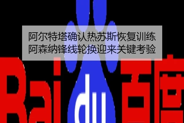 阿尔特塔确认热苏斯恢复训练 阿森纳锋线轮换迎来关键考验
