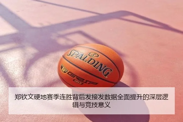 郑钦文硬地赛季连胜背后发接发数据全面提升的深层逻辑与竞技意义